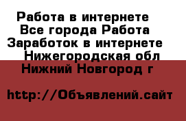 Работа в интернете  - Все города Работа » Заработок в интернете   . Нижегородская обл.,Нижний Новгород г.